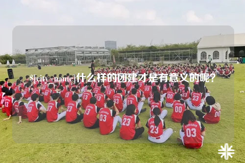 梅州什么样的团建才是有意义的呢？