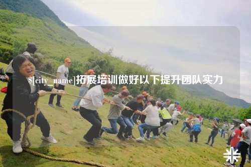 梅州拓展培训做好以下提升团队实力