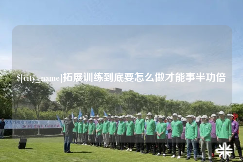 梅州拓展训练到底要怎么做才能事半功倍