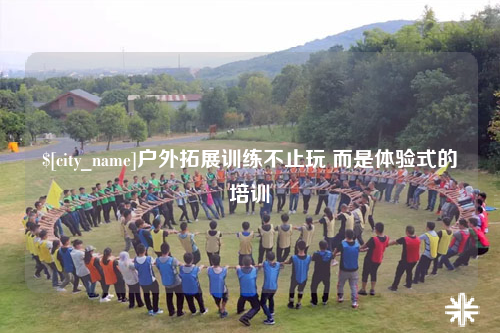 梅州户外拓展训练不止玩 而是体验式的培训
