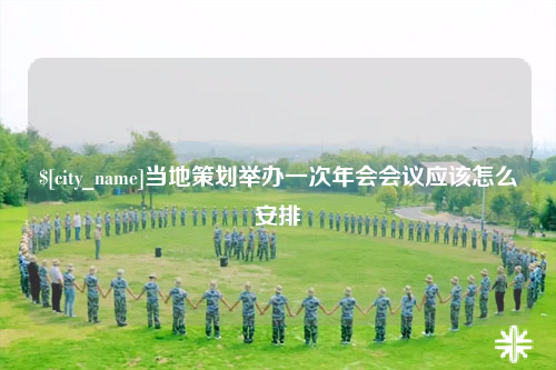 梅州当地策划举办一次年会会议应该怎么安排